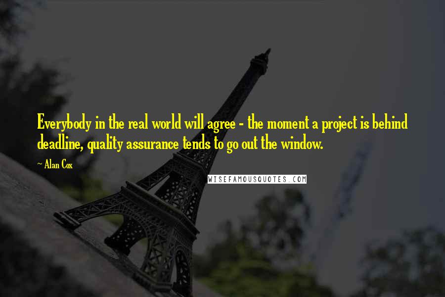 Alan Cox Quotes: Everybody in the real world will agree - the moment a project is behind deadline, quality assurance tends to go out the window.