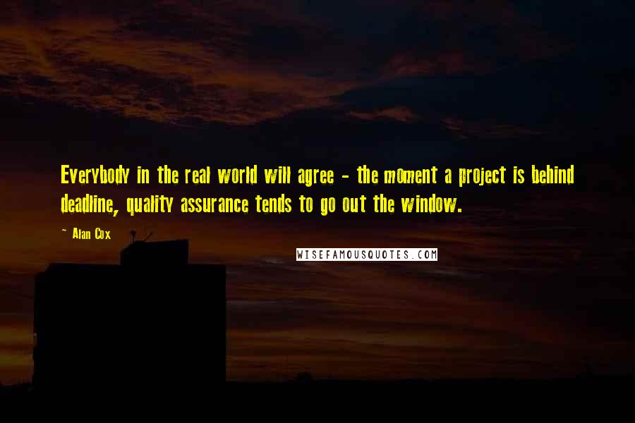 Alan Cox Quotes: Everybody in the real world will agree - the moment a project is behind deadline, quality assurance tends to go out the window.