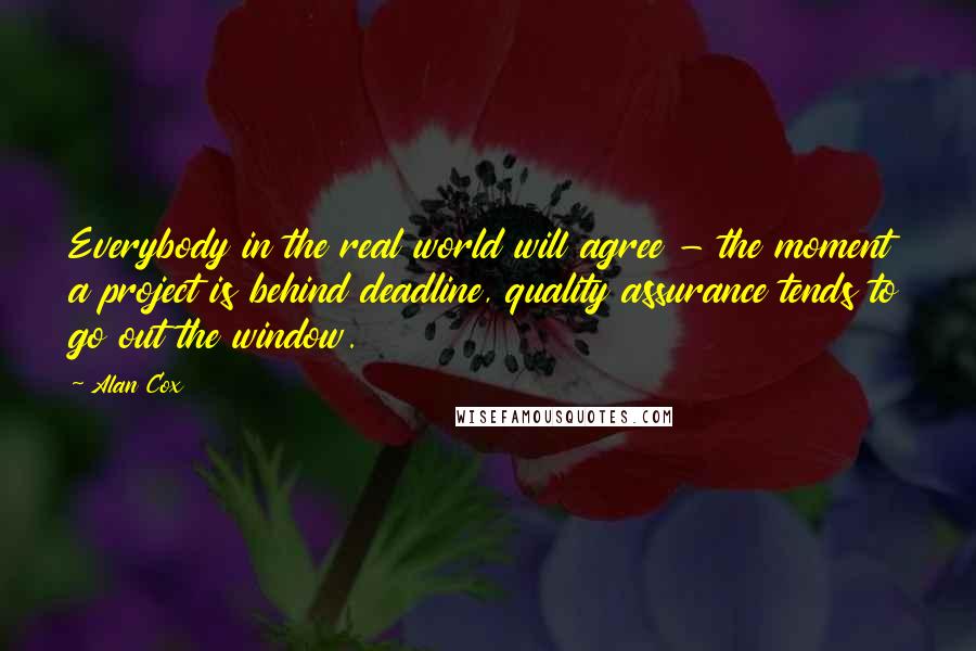 Alan Cox Quotes: Everybody in the real world will agree - the moment a project is behind deadline, quality assurance tends to go out the window.