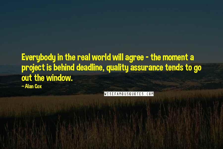 Alan Cox Quotes: Everybody in the real world will agree - the moment a project is behind deadline, quality assurance tends to go out the window.