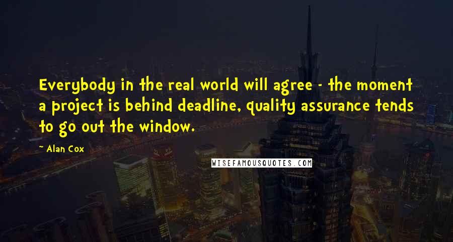 Alan Cox Quotes: Everybody in the real world will agree - the moment a project is behind deadline, quality assurance tends to go out the window.