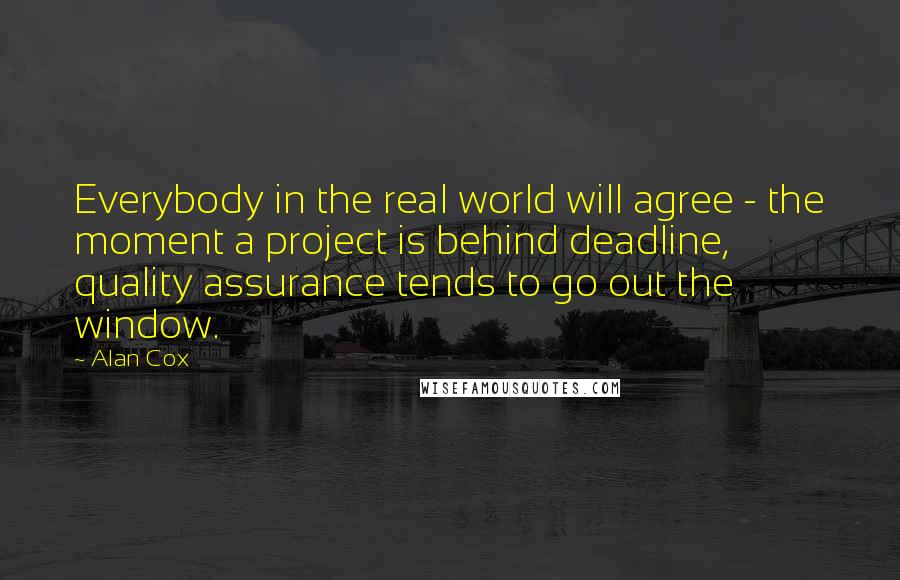 Alan Cox Quotes: Everybody in the real world will agree - the moment a project is behind deadline, quality assurance tends to go out the window.