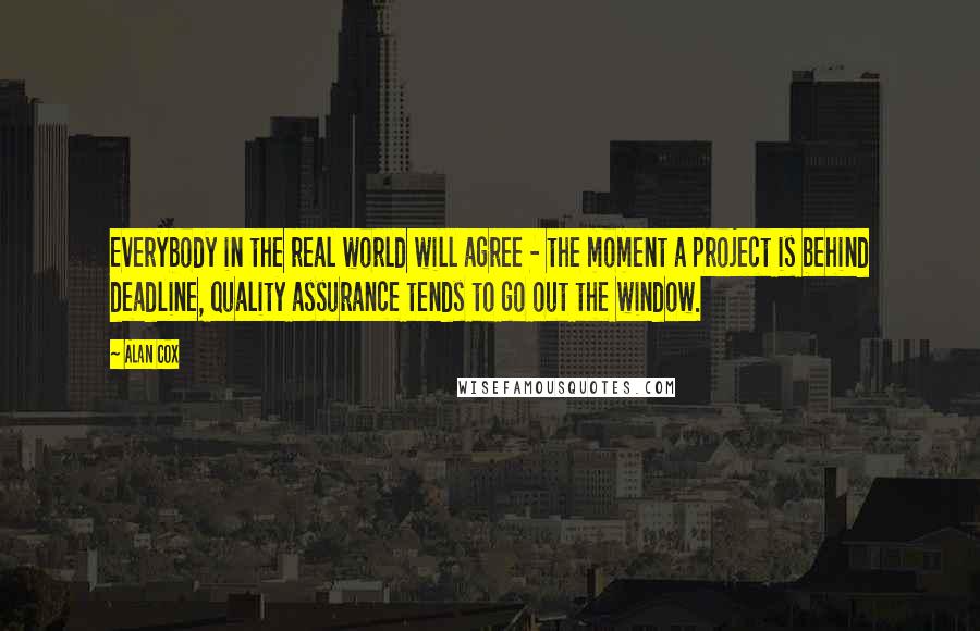 Alan Cox Quotes: Everybody in the real world will agree - the moment a project is behind deadline, quality assurance tends to go out the window.