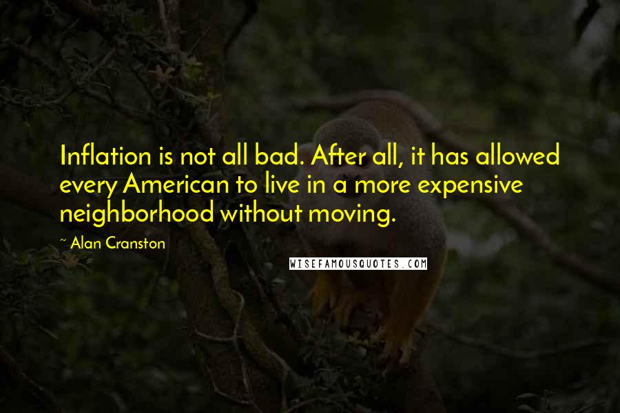 Alan Cranston Quotes: Inflation is not all bad. After all, it has allowed every American to live in a more expensive neighborhood without moving.