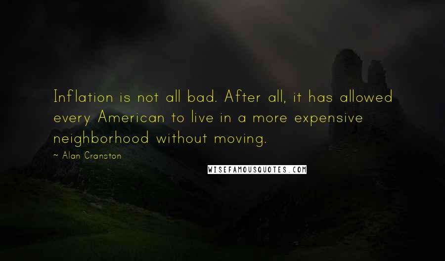 Alan Cranston Quotes: Inflation is not all bad. After all, it has allowed every American to live in a more expensive neighborhood without moving.