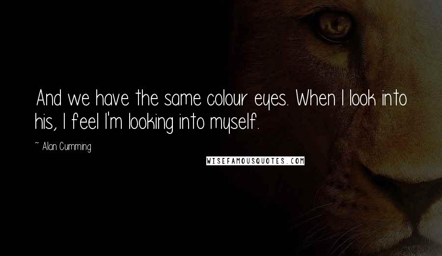 Alan Cumming Quotes: And we have the same colour eyes. When I look into his, I feel I'm looking into myself.