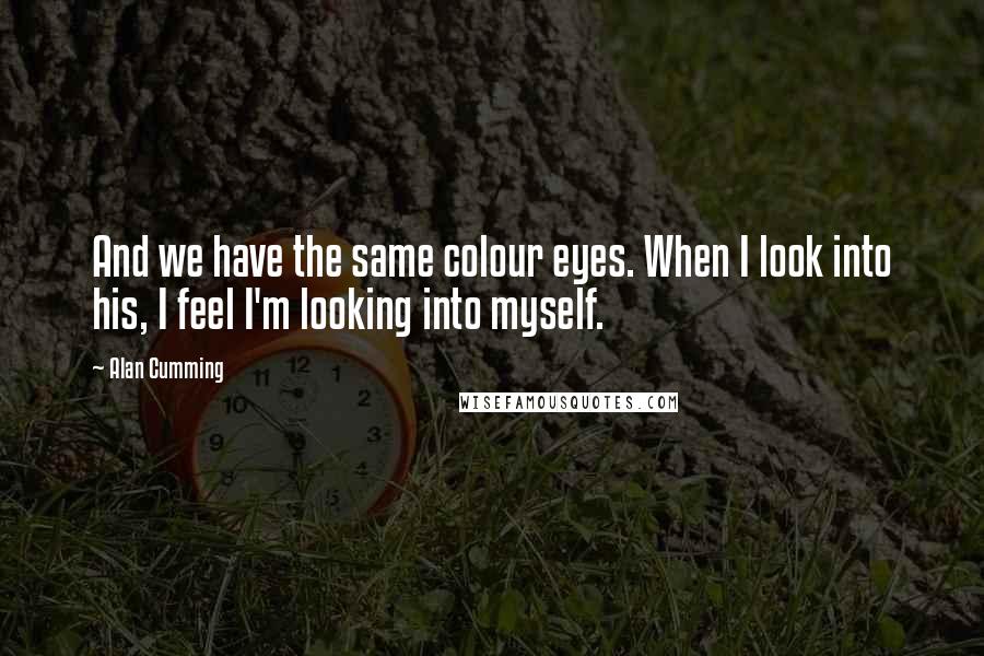 Alan Cumming Quotes: And we have the same colour eyes. When I look into his, I feel I'm looking into myself.