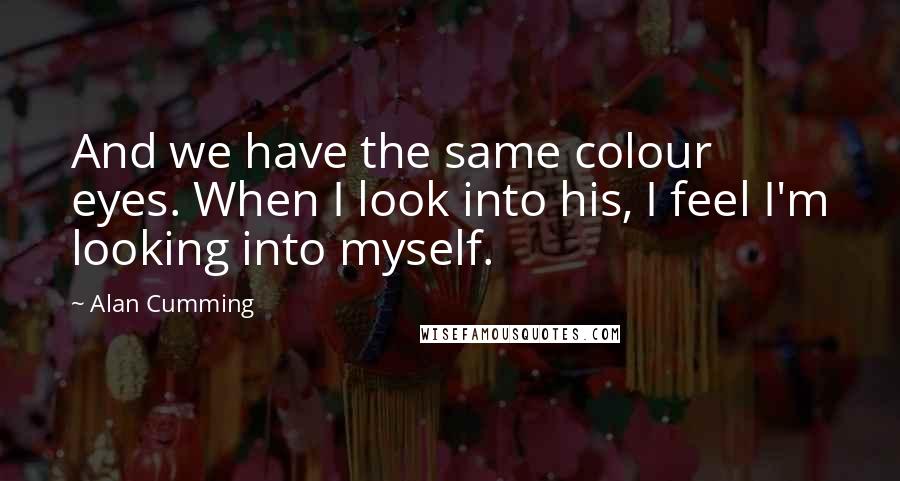 Alan Cumming Quotes: And we have the same colour eyes. When I look into his, I feel I'm looking into myself.