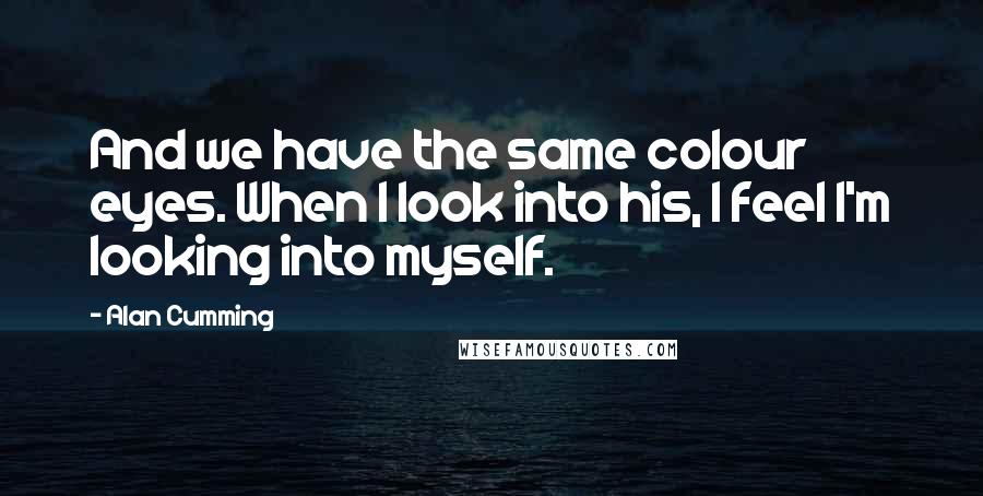 Alan Cumming Quotes: And we have the same colour eyes. When I look into his, I feel I'm looking into myself.