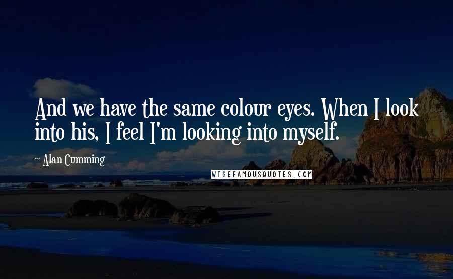 Alan Cumming Quotes: And we have the same colour eyes. When I look into his, I feel I'm looking into myself.