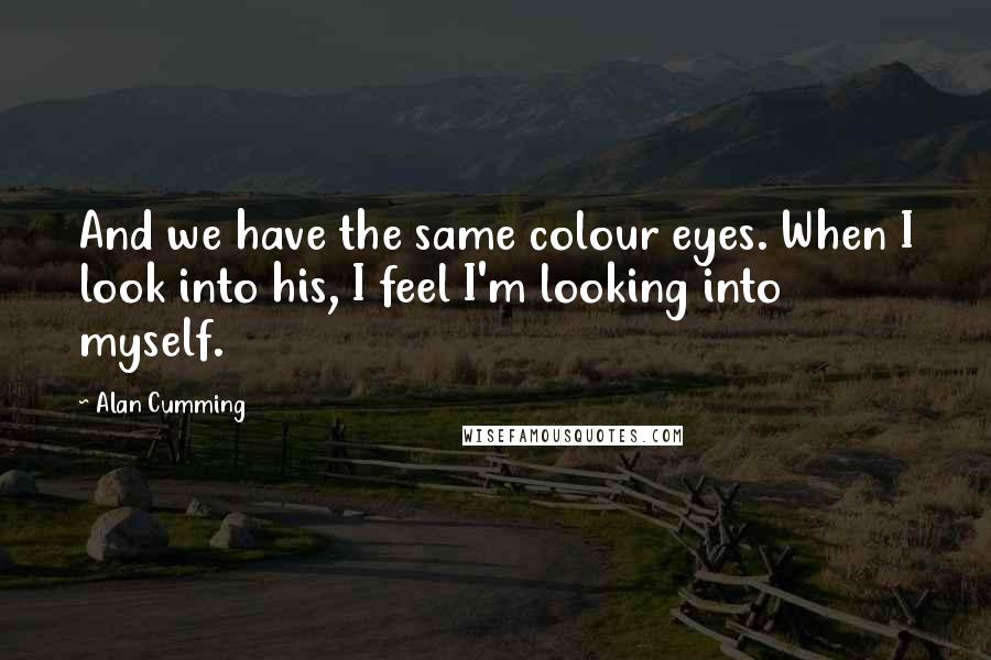 Alan Cumming Quotes: And we have the same colour eyes. When I look into his, I feel I'm looking into myself.