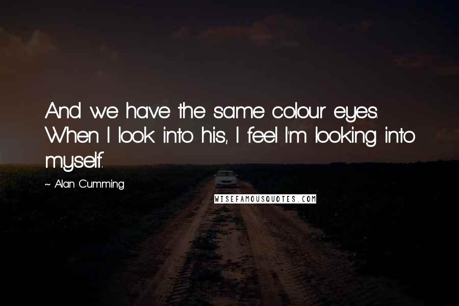 Alan Cumming Quotes: And we have the same colour eyes. When I look into his, I feel I'm looking into myself.