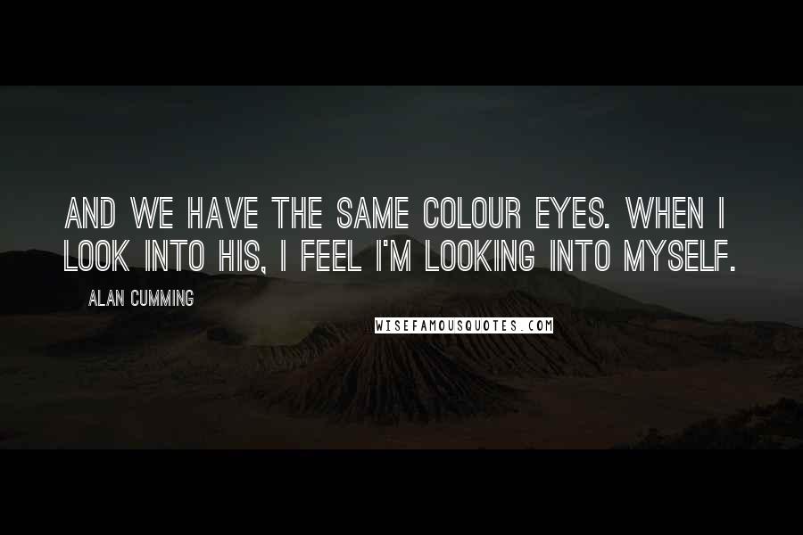 Alan Cumming Quotes: And we have the same colour eyes. When I look into his, I feel I'm looking into myself.