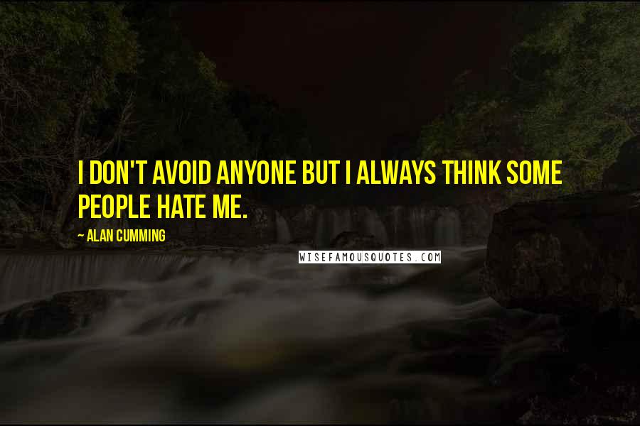 Alan Cumming Quotes: I don't avoid anyone but I always think some people hate me.