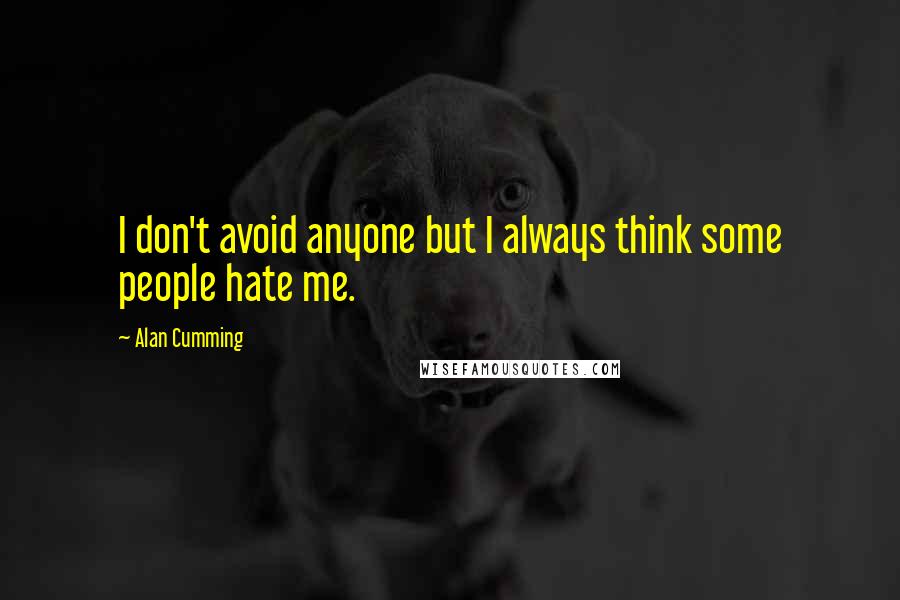 Alan Cumming Quotes: I don't avoid anyone but I always think some people hate me.