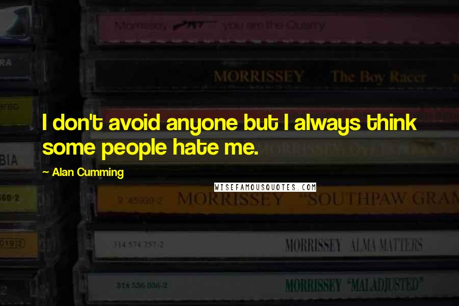 Alan Cumming Quotes: I don't avoid anyone but I always think some people hate me.