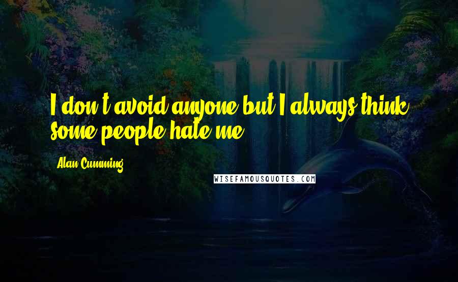 Alan Cumming Quotes: I don't avoid anyone but I always think some people hate me.