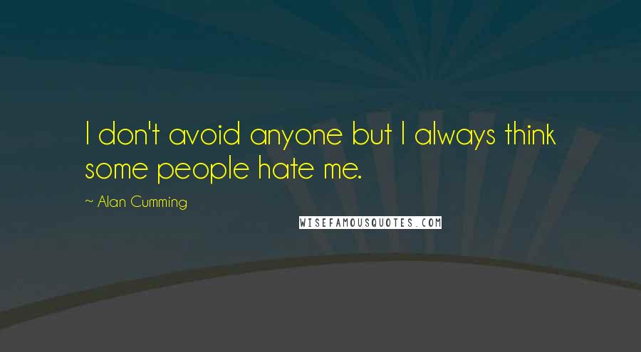 Alan Cumming Quotes: I don't avoid anyone but I always think some people hate me.