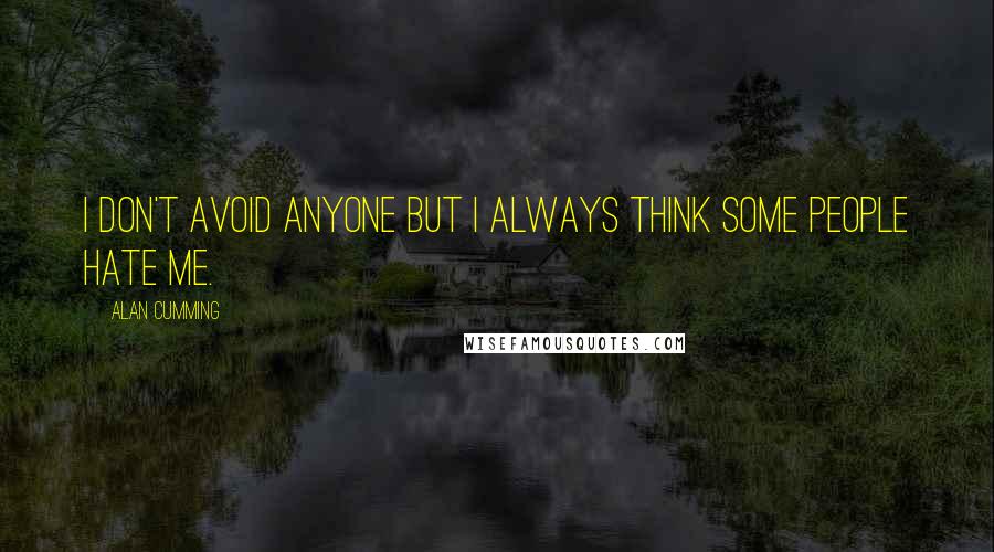 Alan Cumming Quotes: I don't avoid anyone but I always think some people hate me.