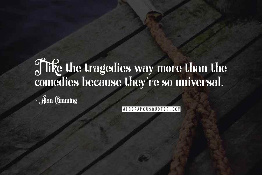 Alan Cumming Quotes: I like the tragedies way more than the comedies because they're so universal.