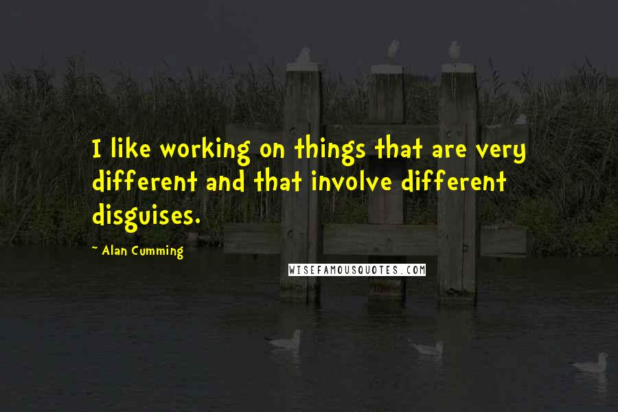 Alan Cumming Quotes: I like working on things that are very different and that involve different disguises.