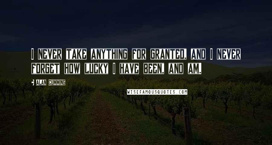 Alan Cumming Quotes: I never take anything for granted, and I never forget how lucky I have been, and am.