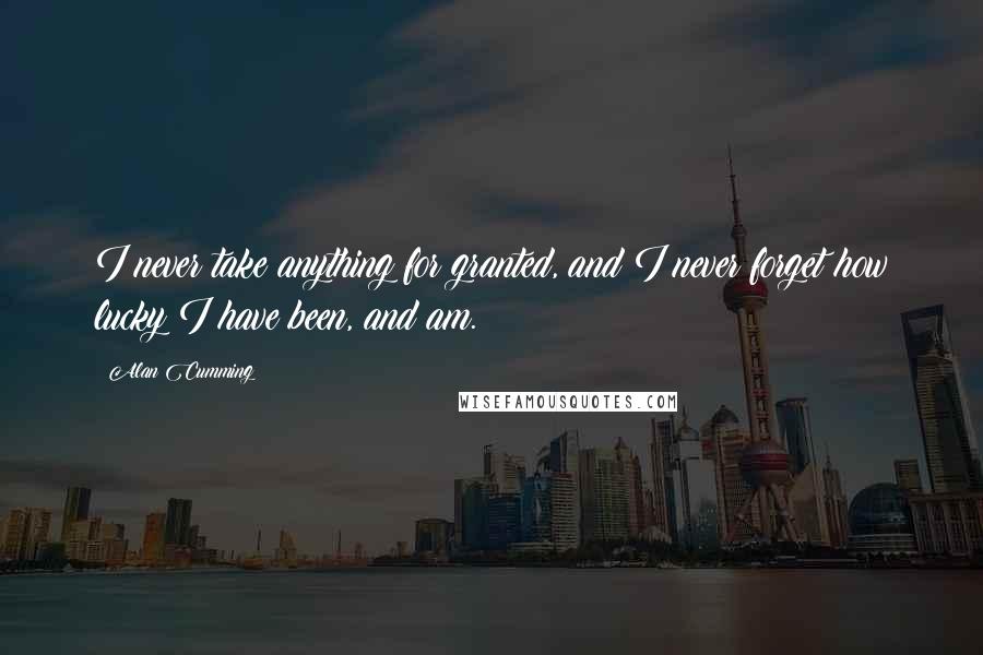 Alan Cumming Quotes: I never take anything for granted, and I never forget how lucky I have been, and am.