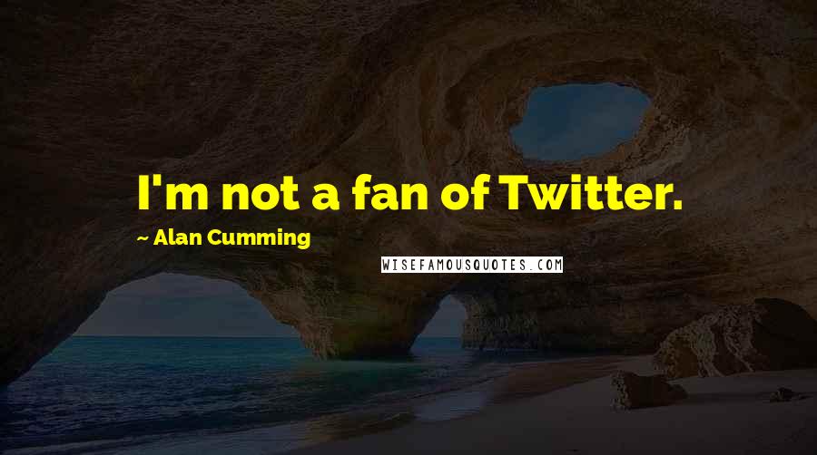 Alan Cumming Quotes: I'm not a fan of Twitter.