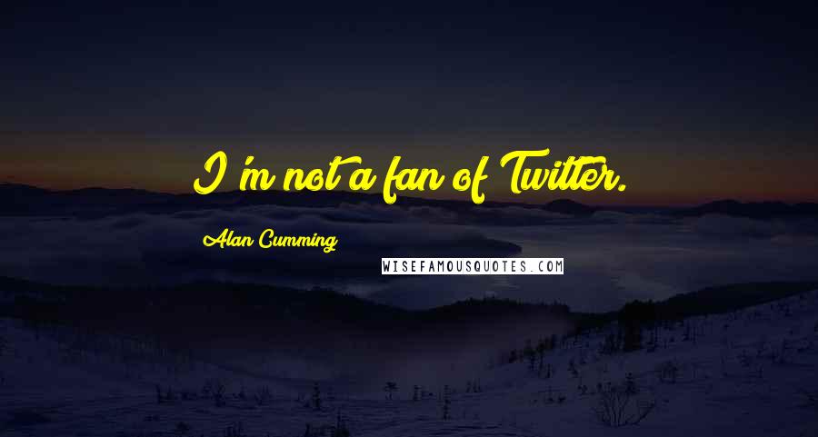 Alan Cumming Quotes: I'm not a fan of Twitter.