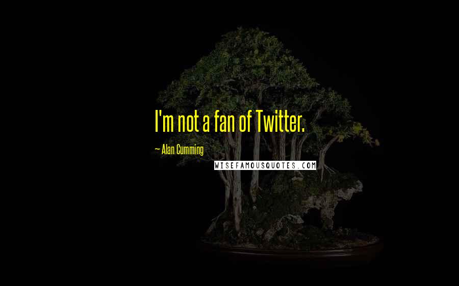 Alan Cumming Quotes: I'm not a fan of Twitter.