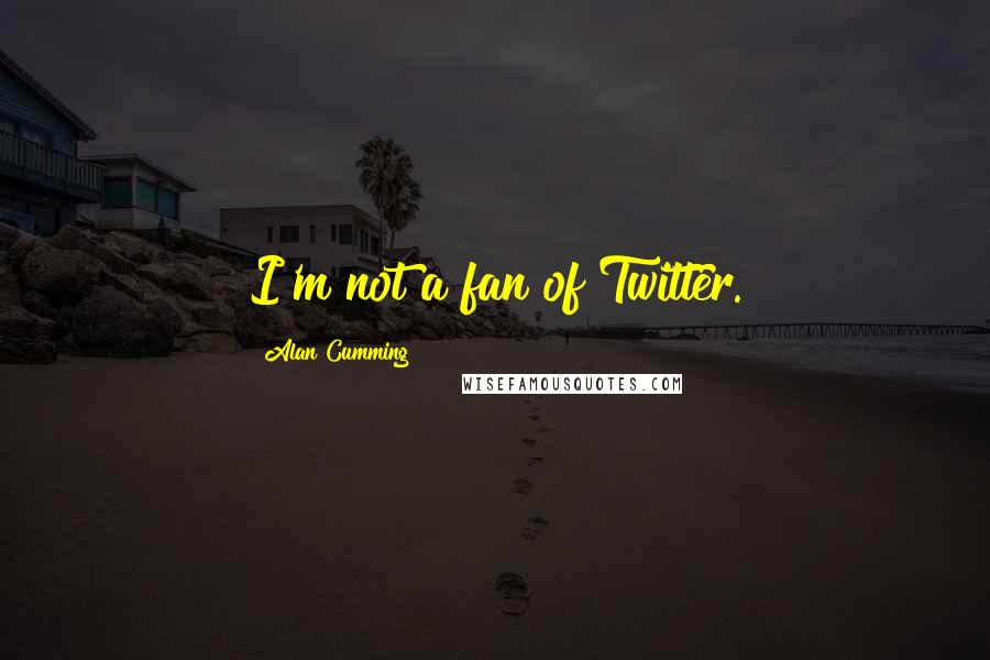 Alan Cumming Quotes: I'm not a fan of Twitter.