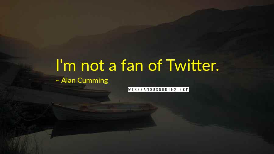 Alan Cumming Quotes: I'm not a fan of Twitter.