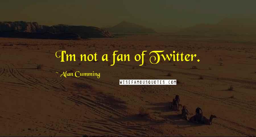 Alan Cumming Quotes: I'm not a fan of Twitter.