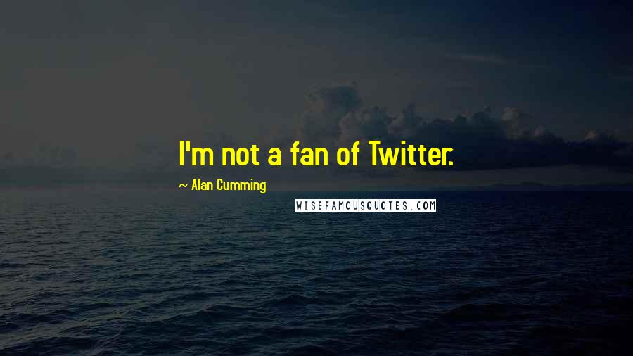 Alan Cumming Quotes: I'm not a fan of Twitter.