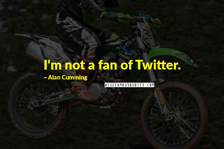 Alan Cumming Quotes: I'm not a fan of Twitter.