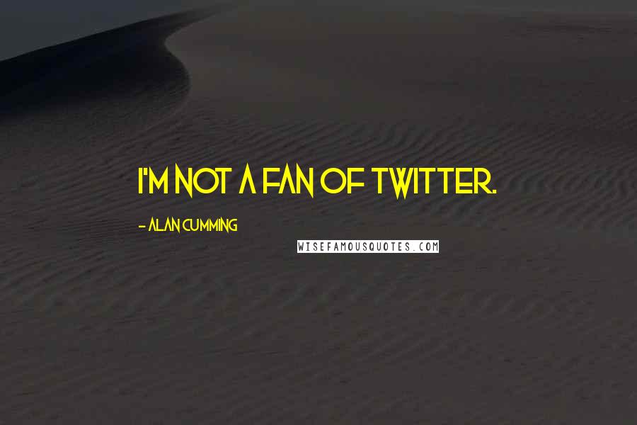 Alan Cumming Quotes: I'm not a fan of Twitter.