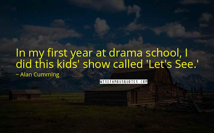 Alan Cumming Quotes: In my first year at drama school, I did this kids' show called 'Let's See.'