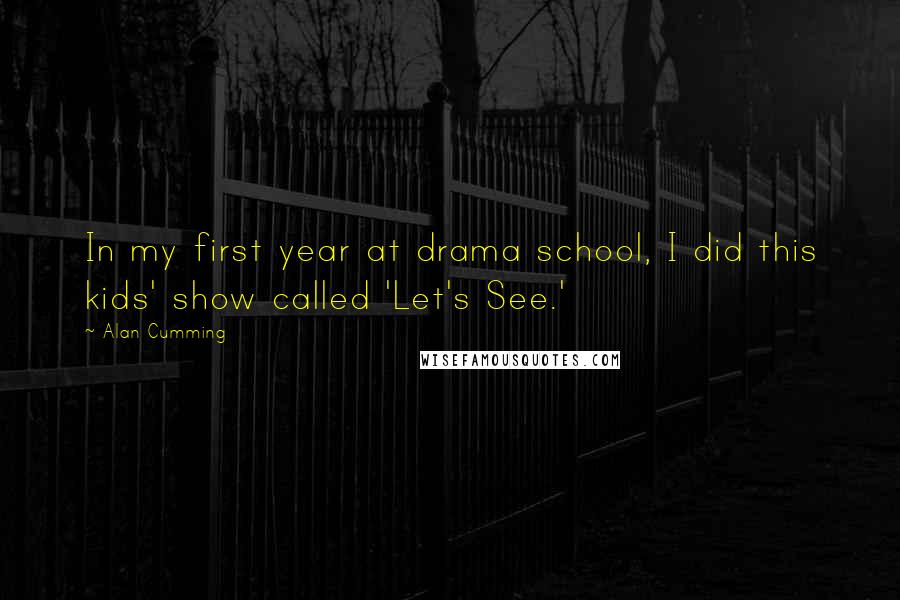 Alan Cumming Quotes: In my first year at drama school, I did this kids' show called 'Let's See.'