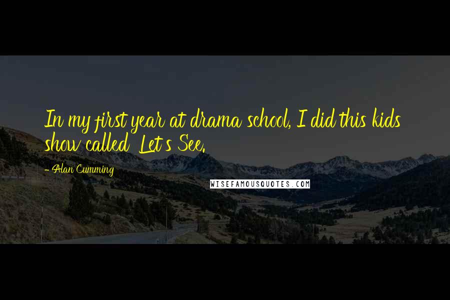 Alan Cumming Quotes: In my first year at drama school, I did this kids' show called 'Let's See.'