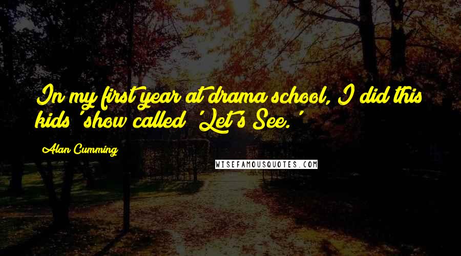 Alan Cumming Quotes: In my first year at drama school, I did this kids' show called 'Let's See.'
