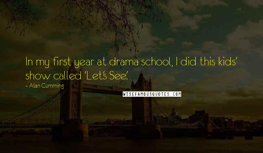 Alan Cumming Quotes: In my first year at drama school, I did this kids' show called 'Let's See.'