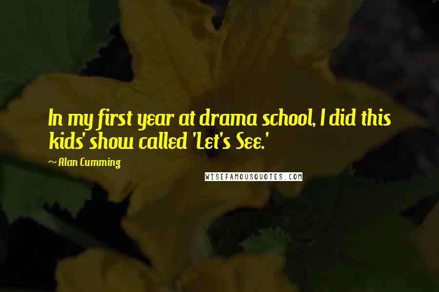 Alan Cumming Quotes: In my first year at drama school, I did this kids' show called 'Let's See.'