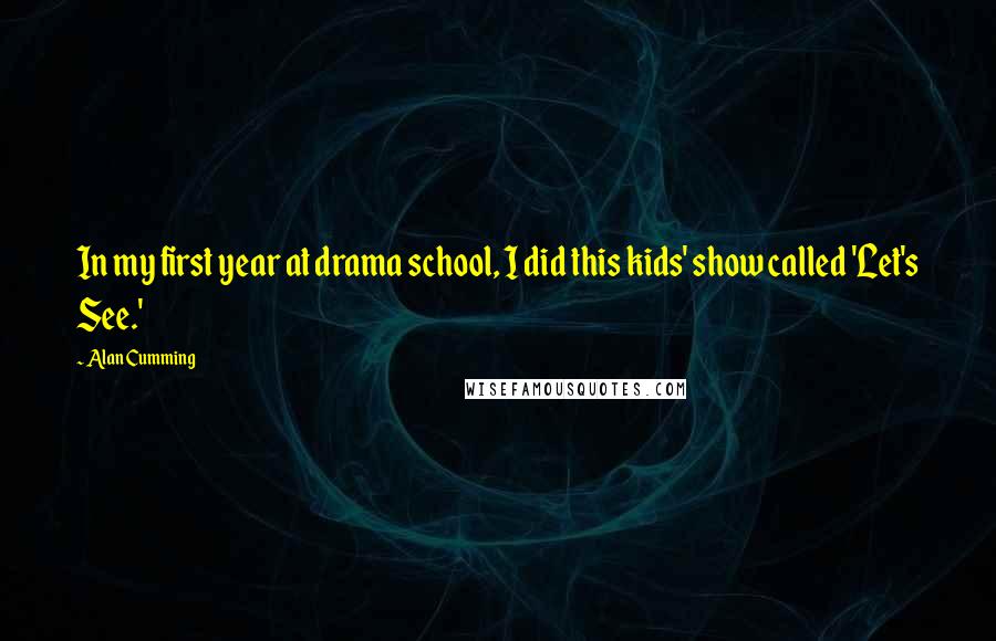 Alan Cumming Quotes: In my first year at drama school, I did this kids' show called 'Let's See.'