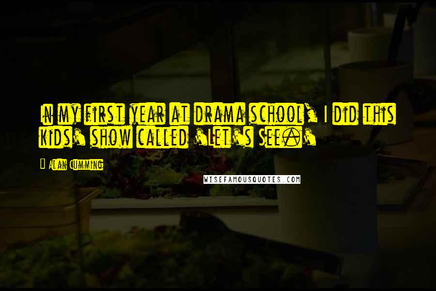 Alan Cumming Quotes: In my first year at drama school, I did this kids' show called 'Let's See.'