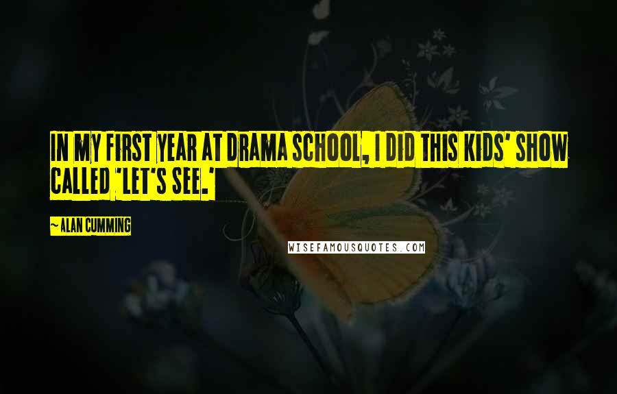 Alan Cumming Quotes: In my first year at drama school, I did this kids' show called 'Let's See.'