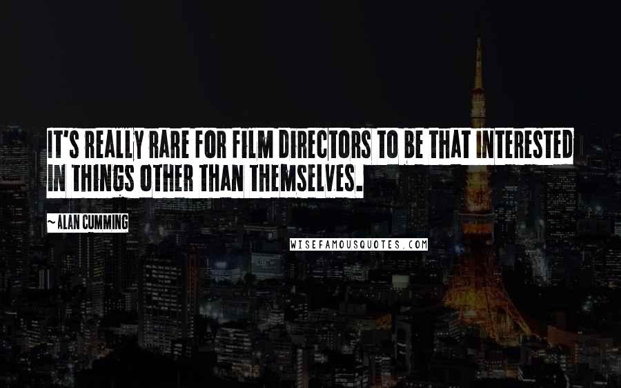 Alan Cumming Quotes: It's really rare for film directors to be that interested in things other than themselves.