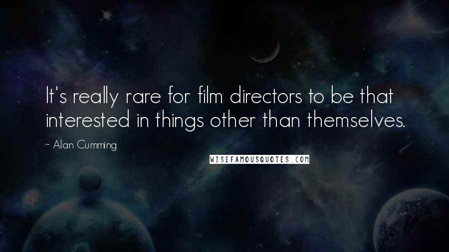 Alan Cumming Quotes: It's really rare for film directors to be that interested in things other than themselves.