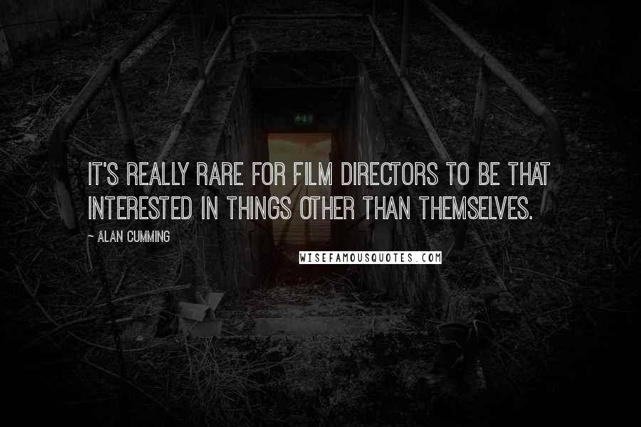 Alan Cumming Quotes: It's really rare for film directors to be that interested in things other than themselves.