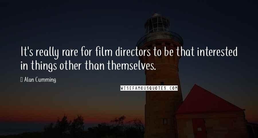 Alan Cumming Quotes: It's really rare for film directors to be that interested in things other than themselves.