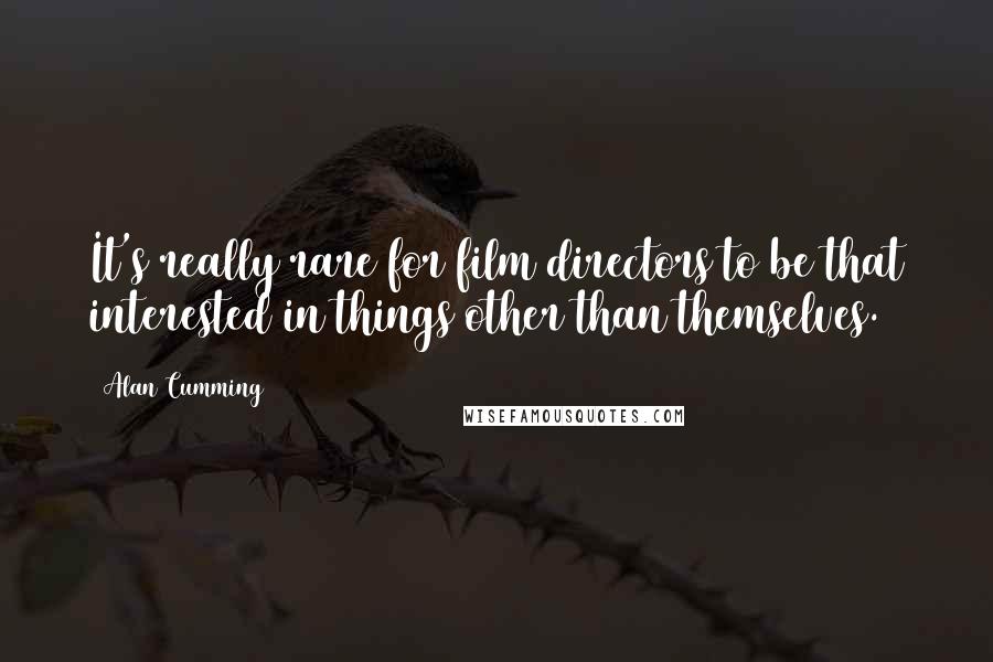 Alan Cumming Quotes: It's really rare for film directors to be that interested in things other than themselves.